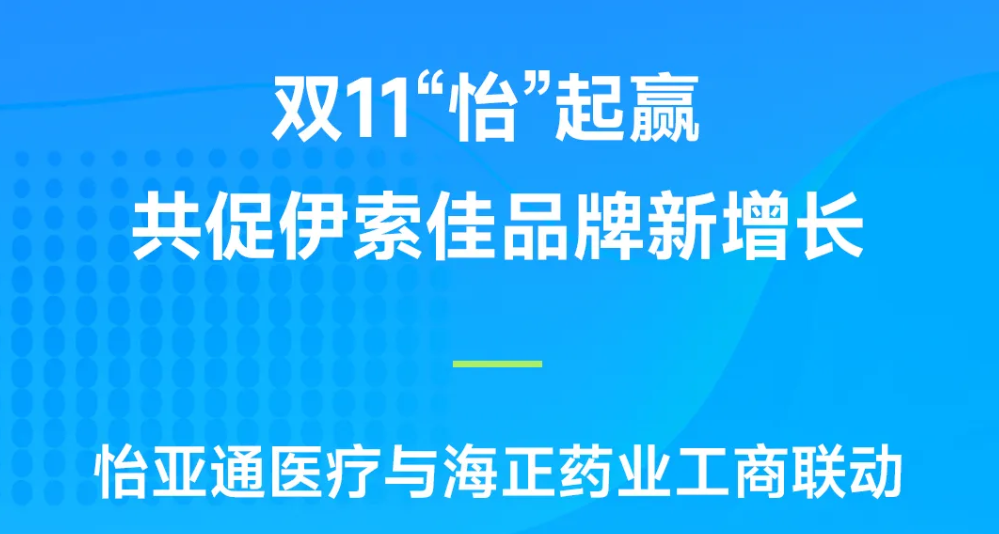 双11“怡”起赢｜pa视讯医疗与海正药业工商联动，共促伊索佳品牌新增长